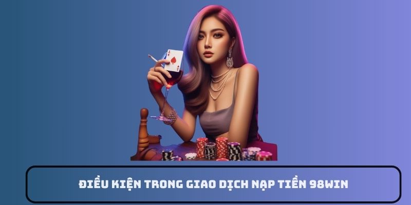 điều kiện giao dịch 98win